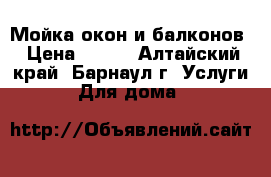 Мойка окон и балконов › Цена ­ 200 - Алтайский край, Барнаул г. Услуги » Для дома   